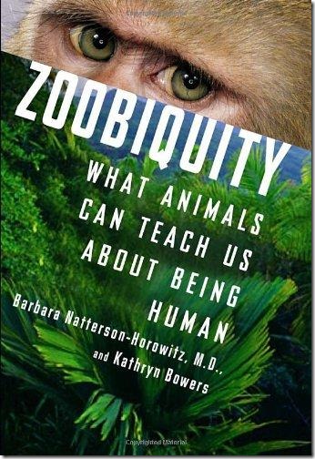 Zoobiquity: What Animals Can Teach Us About Being Human by Barbara Natterson-Horowitz, M.D. and Kathryn Bowers