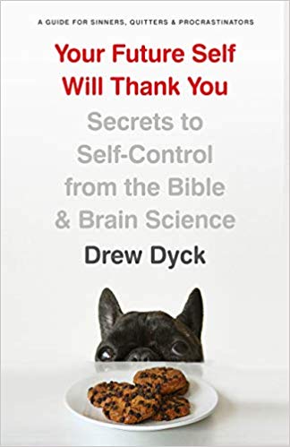 Your Future Self Will Thank You - Secrets to Self-Control from the Bible & Brain Science - a Guide for Sinners, Quitters & Procrastinators by Drew Dyck