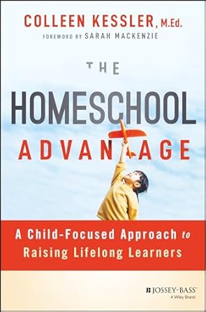 A book review of The Homeschool Advantage: A Child-Focused Approach to Raising Lifelong Learners by Colleen Kessler, M.Ed.