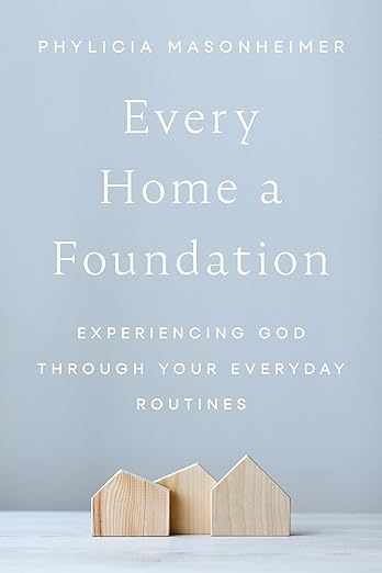 A book review of Every Home a Foundation: Experiencing God Through Your Everyday Routines by Phylicia Masonheimer