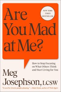 A book review of Are You Mad at Me?: How to Stop Focusing on What Others Think and Start Living For You by Meg Josephson, LCSW