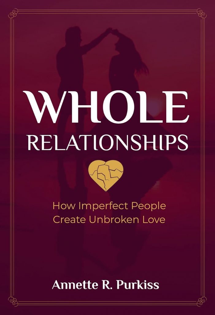 A book review of Whole Relationships: How Imperfect People Create Unbroken Love by Annette R. Purkiss (with Workbook)